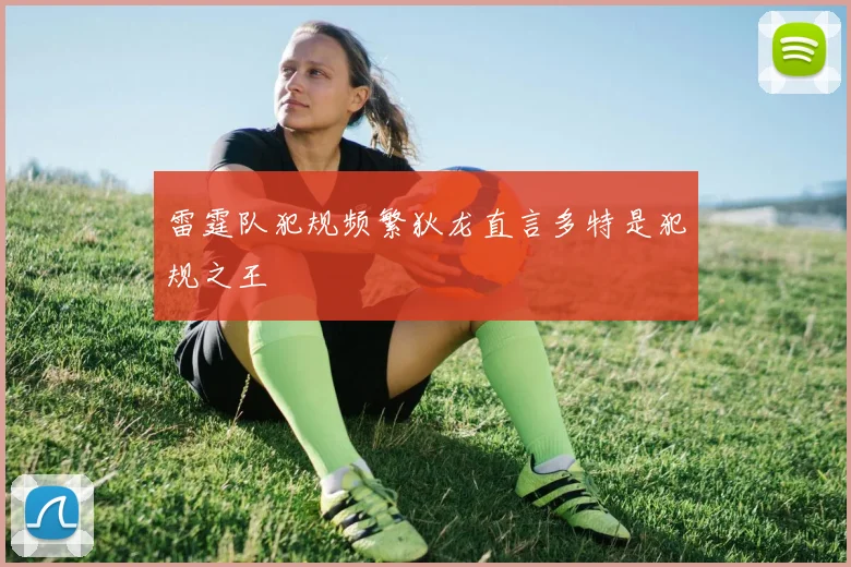 雷霆队犯规频繁狄龙直言多特是犯规之王