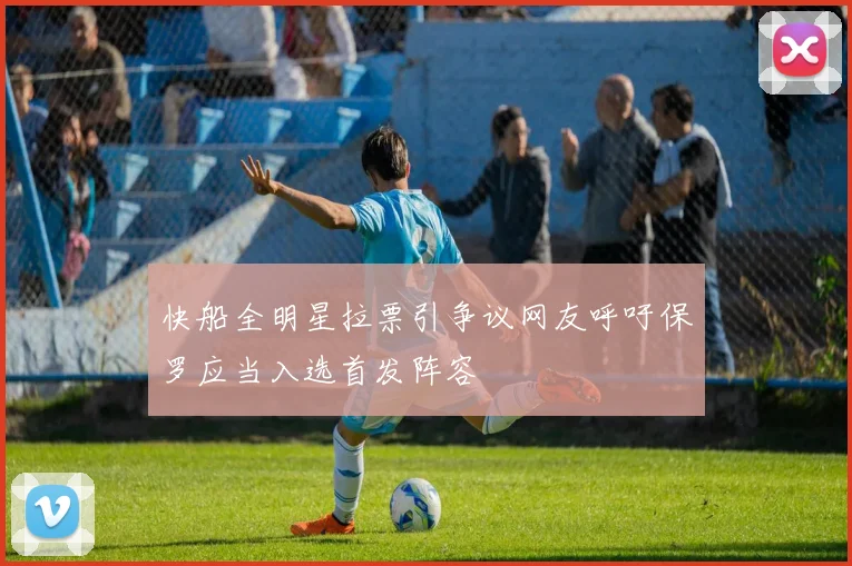 快船全明星拉票引争议网友呼吁保罗应当入选首发阵容