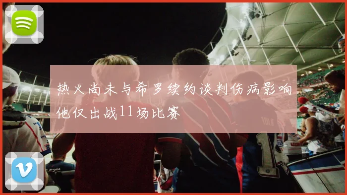 热火尚未与希罗续约谈判伤病影响他仅出战11场比赛