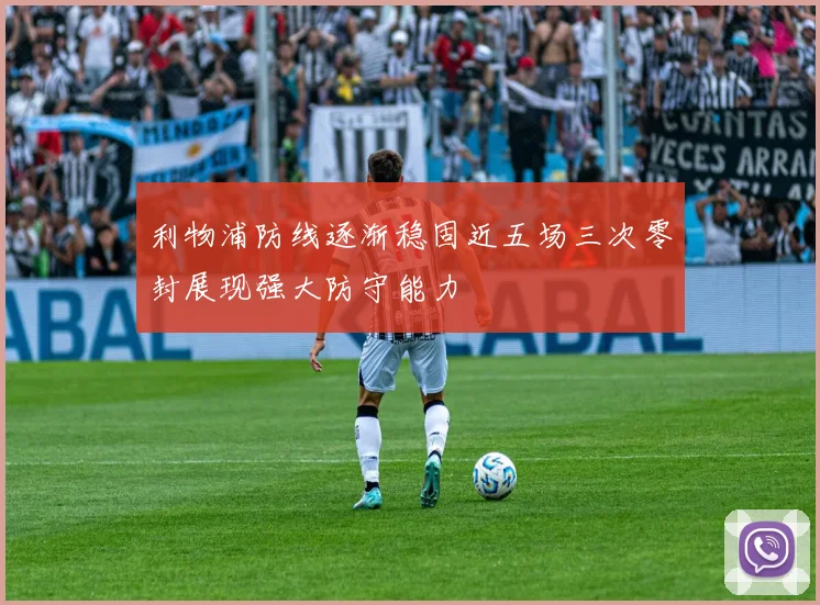 利物浦防线逐渐稳固近五场三次零封展现强大防守能力