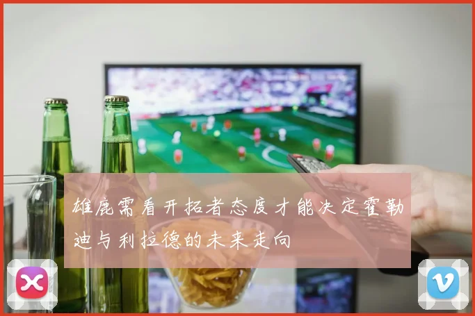 雄鹿需看开拓者态度才能决定霍勒迪与利拉德的未来走向