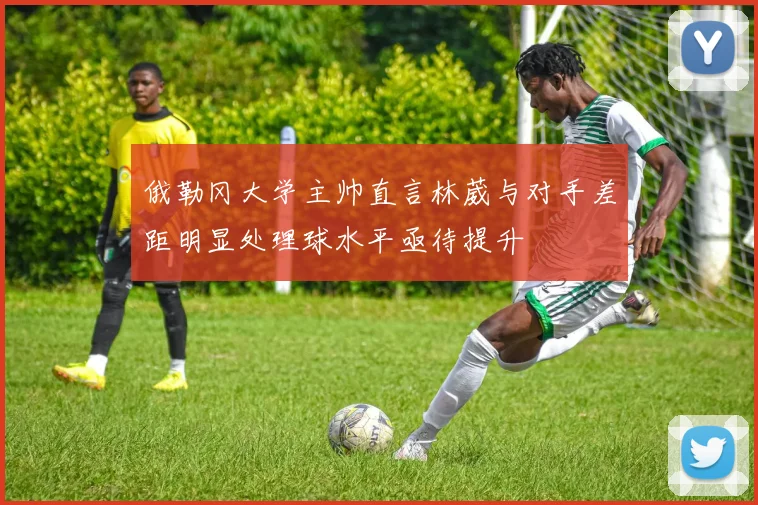俄勒冈大学主帅直言林葳与对手差距明显处理球水平亟待提升