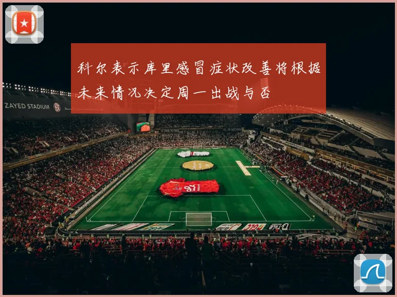 科尔表示库里感冒症状改善将根据未来情况决定周一出战与否