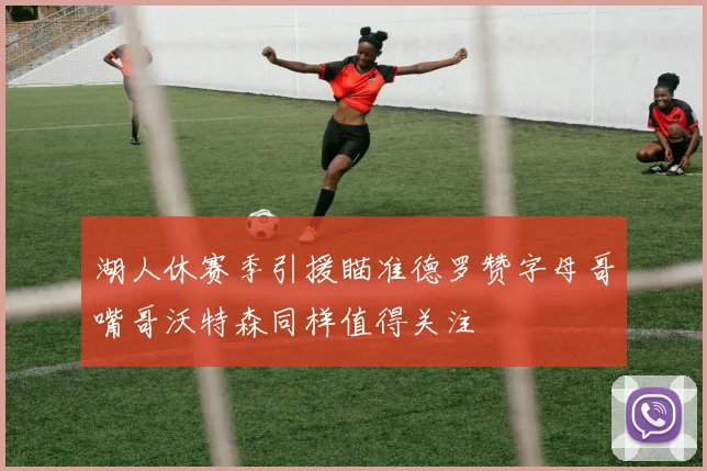 湖人休赛季引援瞄准德罗赞字母哥嘴哥沃特森同样值得关注