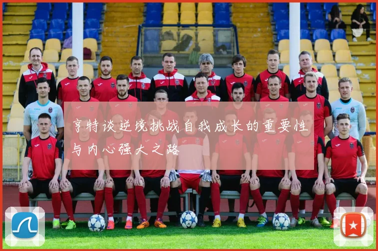 亨特谈逆境挑战自我成长的重要性与内心强大之路