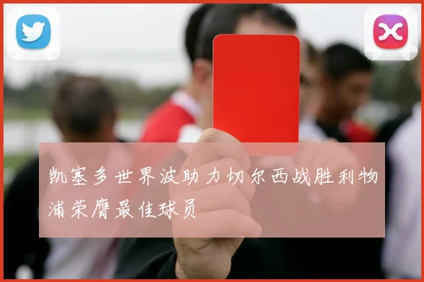凯塞多世界波助力切尔西战胜利物浦荣膺最佳球员