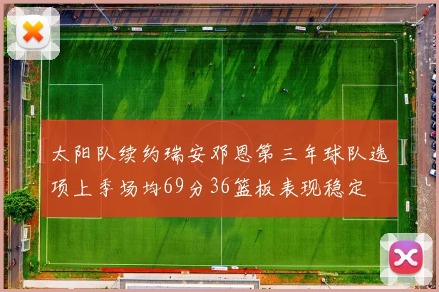 太阳队续约瑞安邓恩第三年球队选项上季场均69分36篮板表现稳定