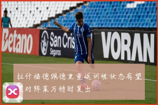 拉什福德佩德里重返训练状态有望在对阵莱万特时复出