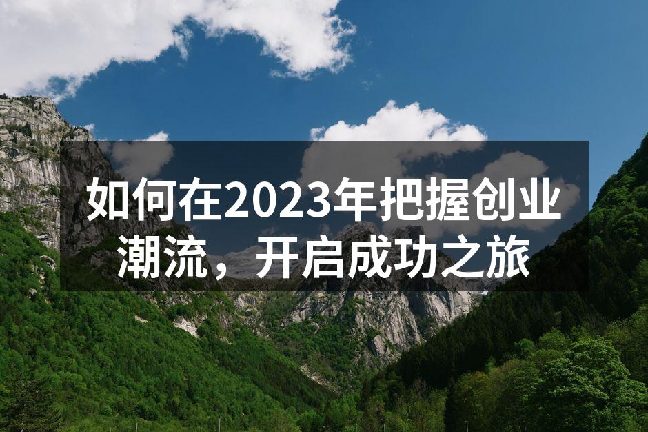 如何在2023年把握创业潮流，开启成功之旅