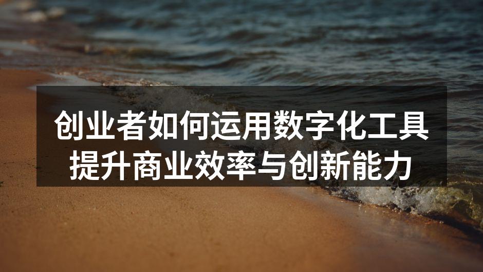 创业者如何运用数字化工具提升商业效率与创新能力
